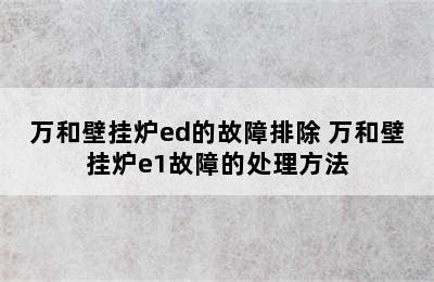 万和壁挂炉ed的故障排除 万和壁挂炉e1故障的处理方法